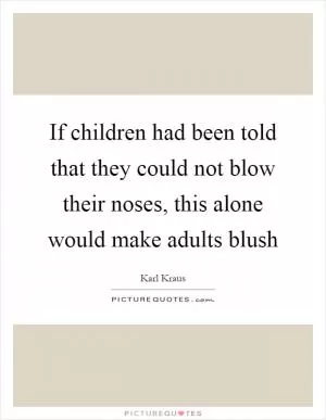If children had been told that they could not blow their noses, this alone would make adults blush Picture Quote #1