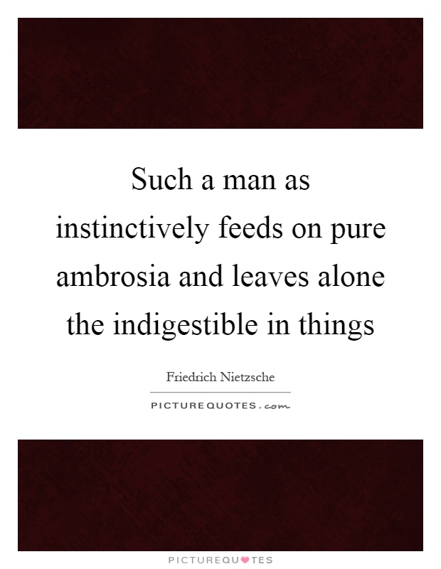 Such a man as instinctively feeds on pure ambrosia and leaves alone the indigestible in things Picture Quote #1