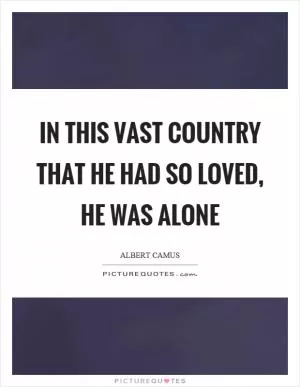 In this vast country that he had so loved, he was alone Picture Quote #1