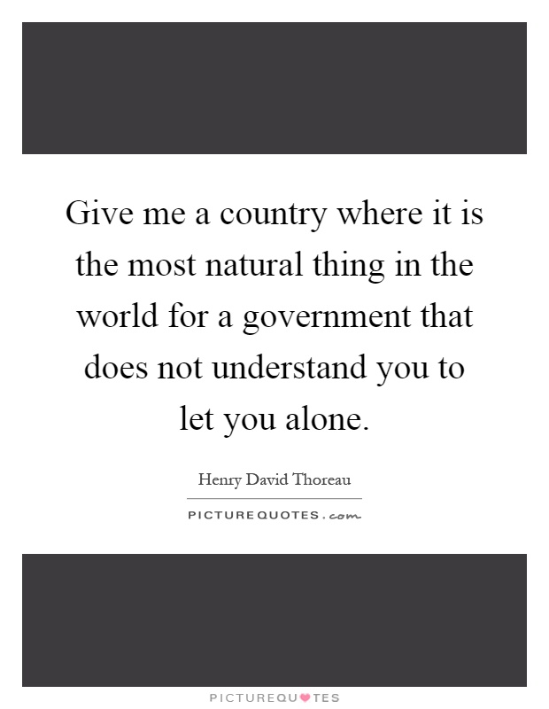 Give me a country where it is the most natural thing in the world for a government that does not understand you to let you alone Picture Quote #1