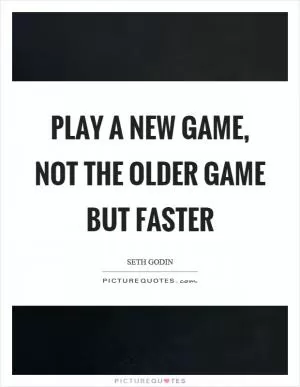 Play a new game, not the older game but faster Picture Quote #1