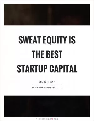Sweat equity is the best startup capital Picture Quote #1