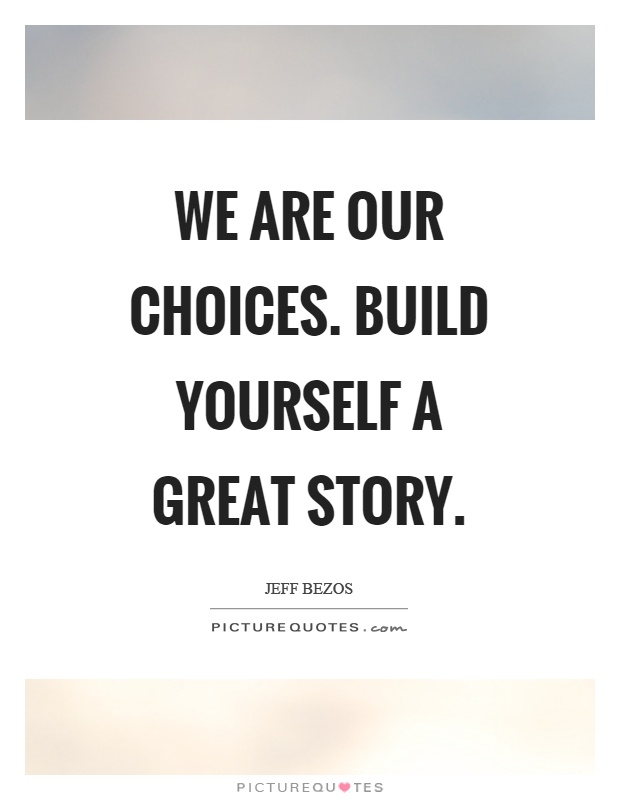 We are our choices. Build yourself a great story Picture Quote #1