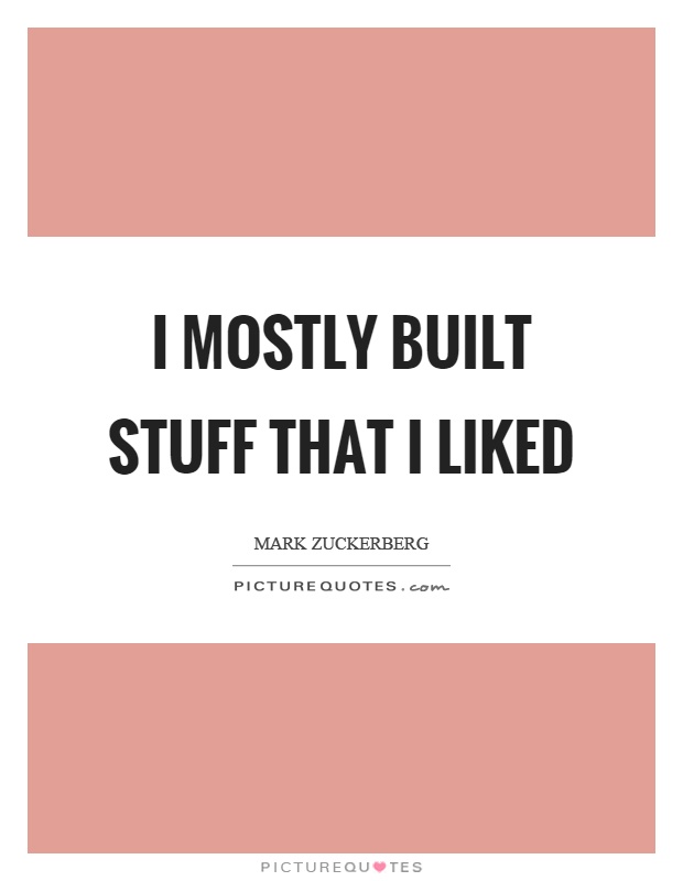 I mostly built stuff that I liked Picture Quote #1