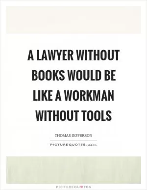 A lawyer without books would be like a workman without tools Picture Quote #1
