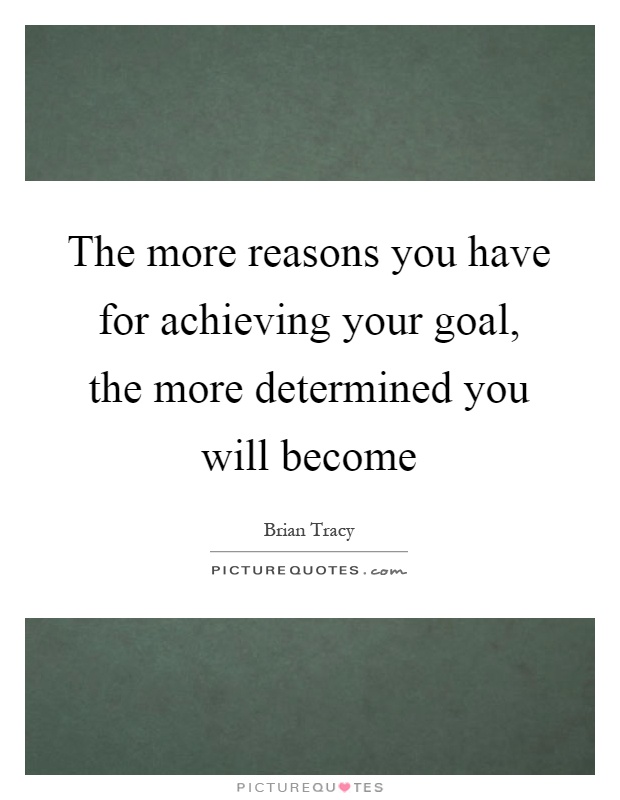The more reasons you have for achieving your goal, the more determined you will become Picture Quote #1