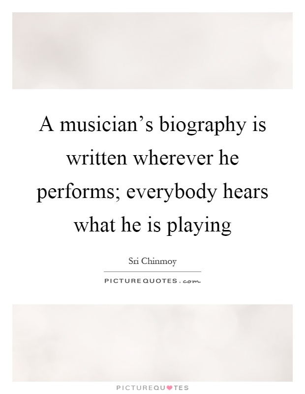 A musician's biography is written wherever he performs; everybody hears what he is playing Picture Quote #1