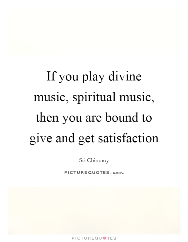 If you play divine music, spiritual music, then you are bound to give and get satisfaction Picture Quote #1