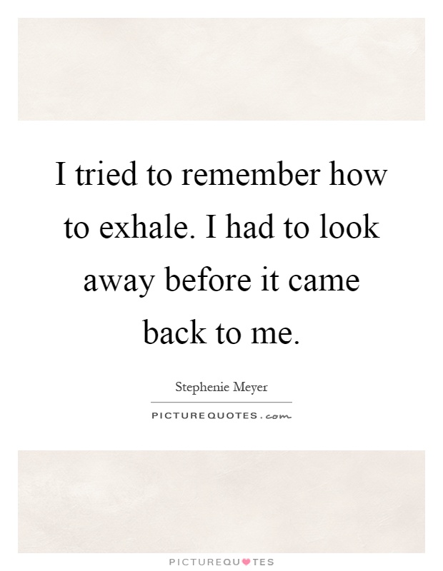 I tried to remember how to exhale. I had to look away before it came back to me Picture Quote #1