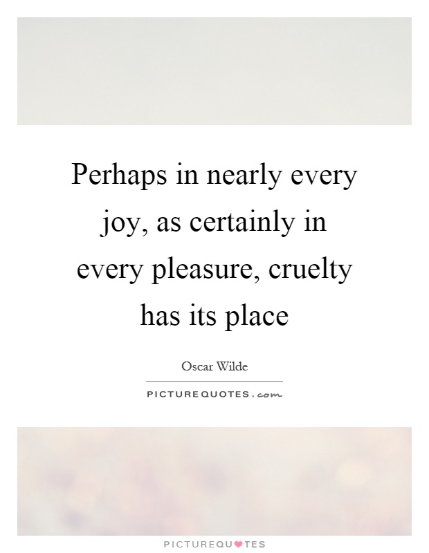Perhaps in nearly every joy, as certainly in every pleasure, cruelty has its place Picture Quote #1