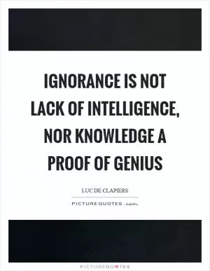 Ignorance is not lack of intelligence, nor knowledge a proof of genius Picture Quote #1