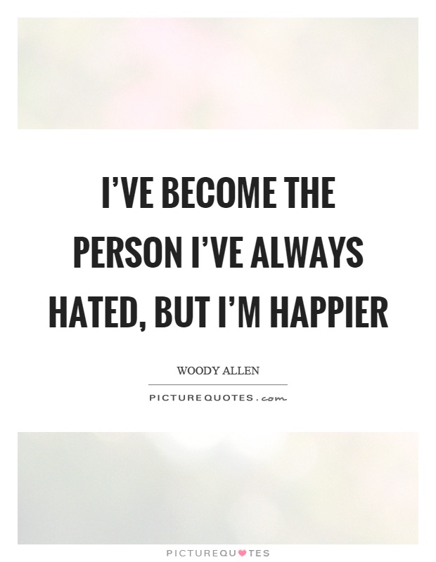 I've become the person I've always hated, but I'm happier Picture Quote #1