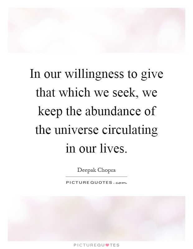 In our willingness to give that which we seek, we keep the abundance of the universe circulating in our lives Picture Quote #1
