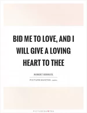 Bid me to love, and I will give a loving heart to thee Picture Quote #1
