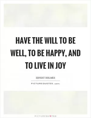 Have the will to be well, to be happy, and to live in joy Picture Quote #1
