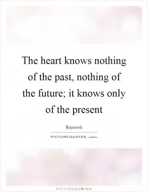 The heart knows nothing of the past, nothing of the future; it knows only of the present Picture Quote #1
