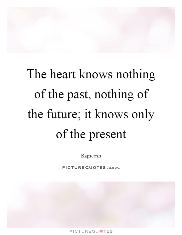 The heart knows nothing of the past, nothing of the future; it knows only of the present Picture Quote #1