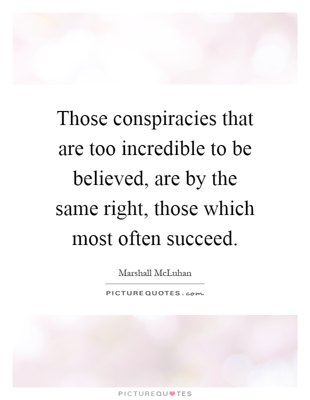 Those conspiracies that are too incredible to be believed, are by the same right, those which most often succeed Picture Quote #1