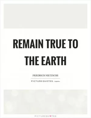 Remain true to the earth Picture Quote #1