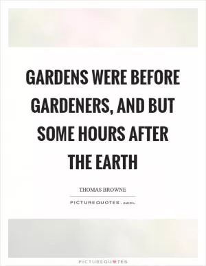 Gardens were before gardeners, and but some hours after the earth Picture Quote #1