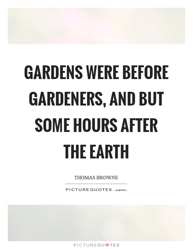 Gardens were before gardeners, and but some hours after the earth Picture Quote #1