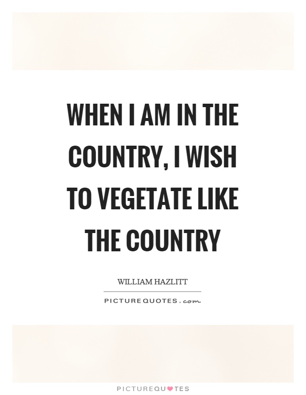 When I am in the country, I wish to vegetate like the country Picture Quote #1