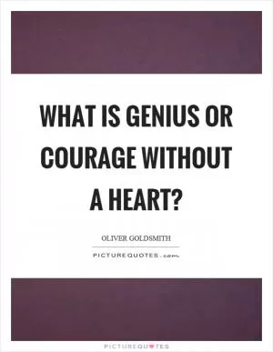 What is genius or courage without a heart? Picture Quote #1