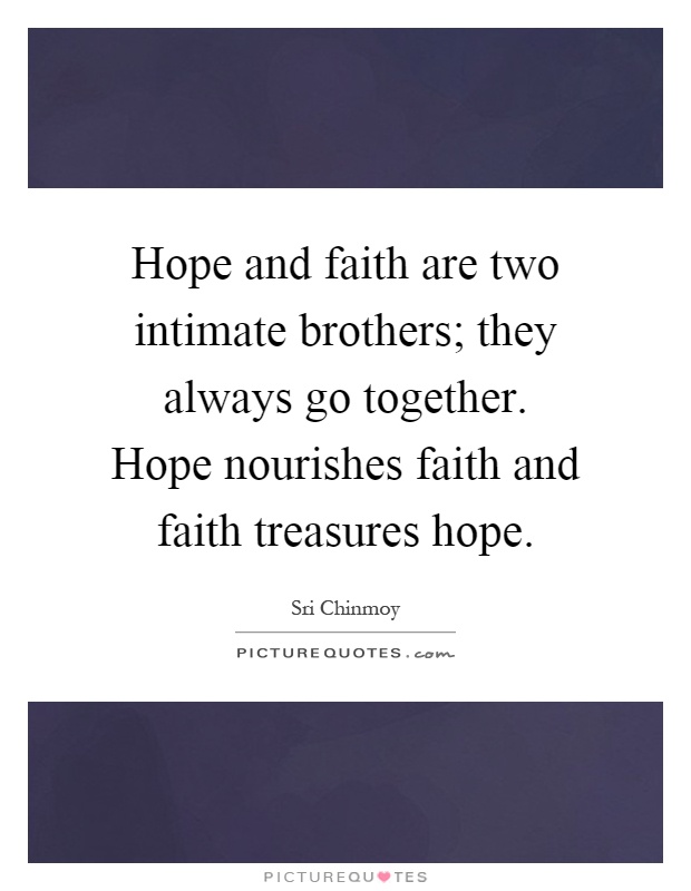 Hope and faith are two intimate brothers; they always go together. Hope nourishes faith and faith treasures hope Picture Quote #1