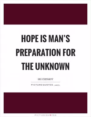Hope is man’s preparation for the unknown Picture Quote #1