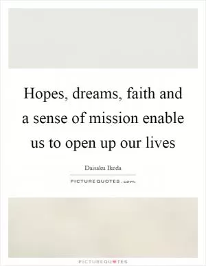 Hopes, dreams, faith and a sense of mission enable us to open up our lives Picture Quote #1
