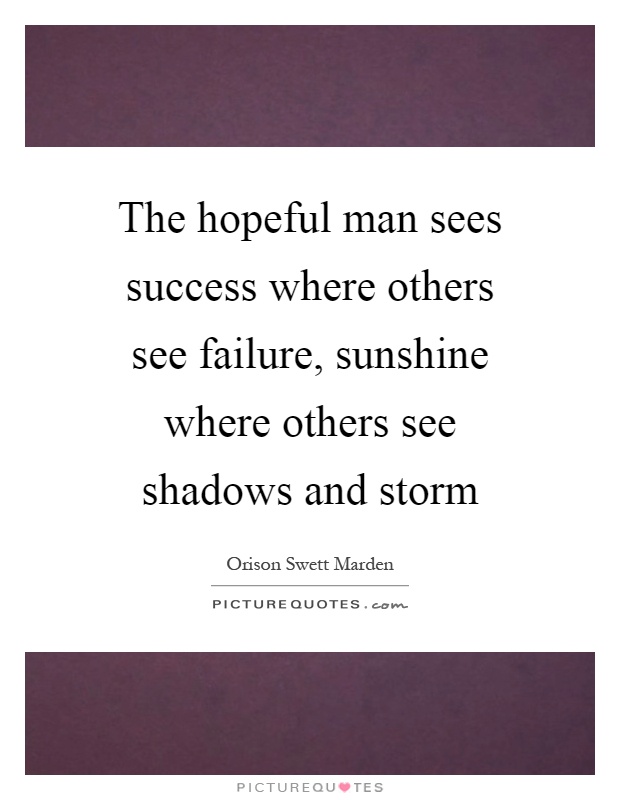 The hopeful man sees success where others see failure, sunshine where others see shadows and storm Picture Quote #1