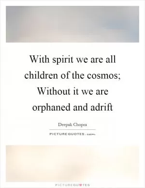 With spirit we are all children of the cosmos; Without it we are orphaned and adrift Picture Quote #1