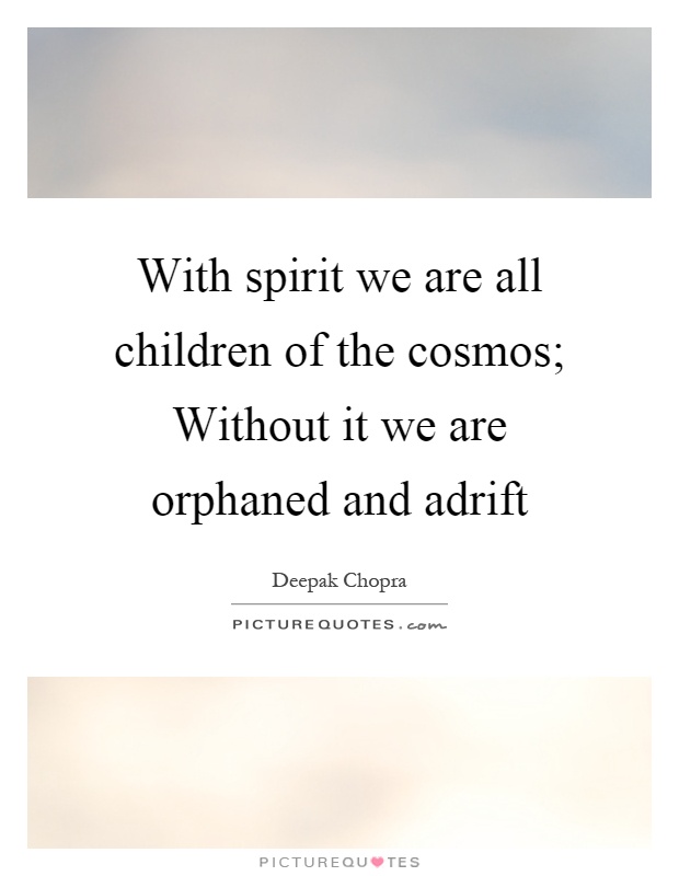 With spirit we are all children of the cosmos; Without it we are orphaned and adrift Picture Quote #1