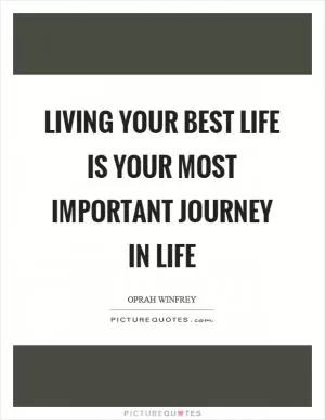 Living your best life is your most important journey in life Picture Quote #1
