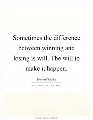 Sometimes the difference between winning and losing is will. The will to make it happen Picture Quote #1