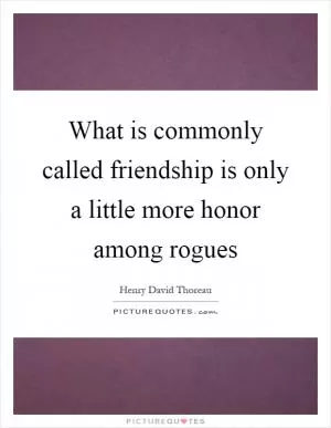 What is commonly called friendship is only a little more honor among rogues Picture Quote #1