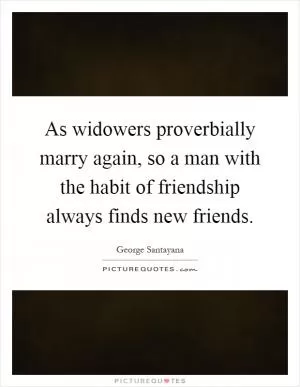 As widowers proverbially marry again, so a man with the habit of friendship always finds new friends Picture Quote #1