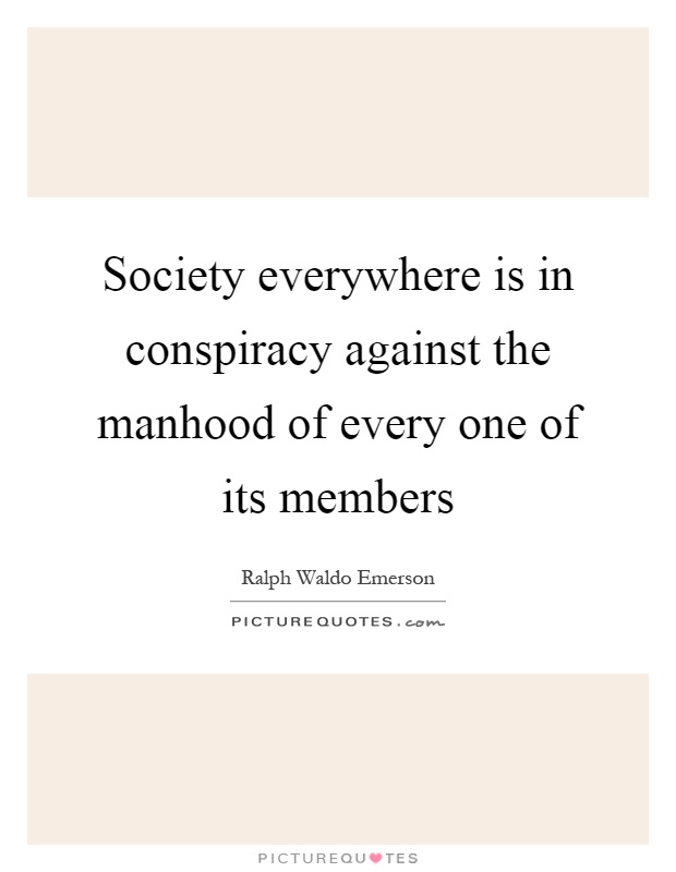 Society everywhere is in conspiracy against the manhood of every one of its members Picture Quote #1