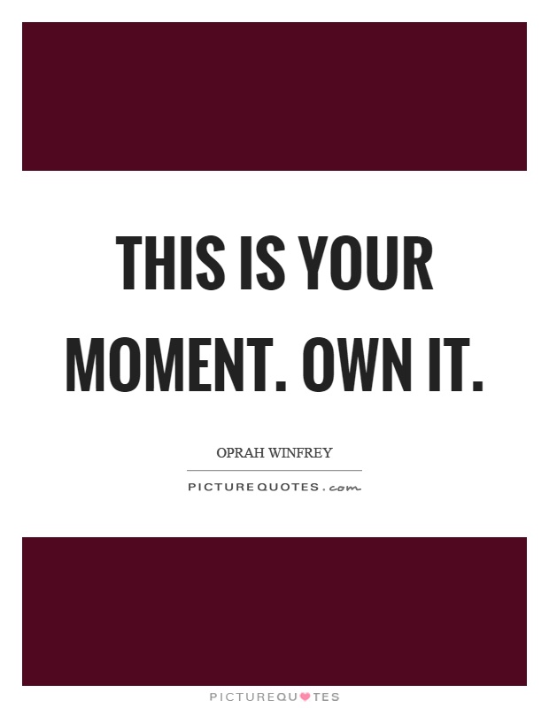 This is your moment. Own it Picture Quote #1