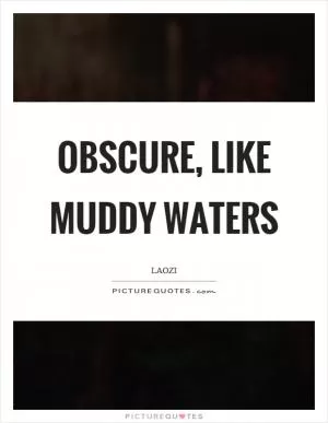 Obscure, like muddy waters Picture Quote #1