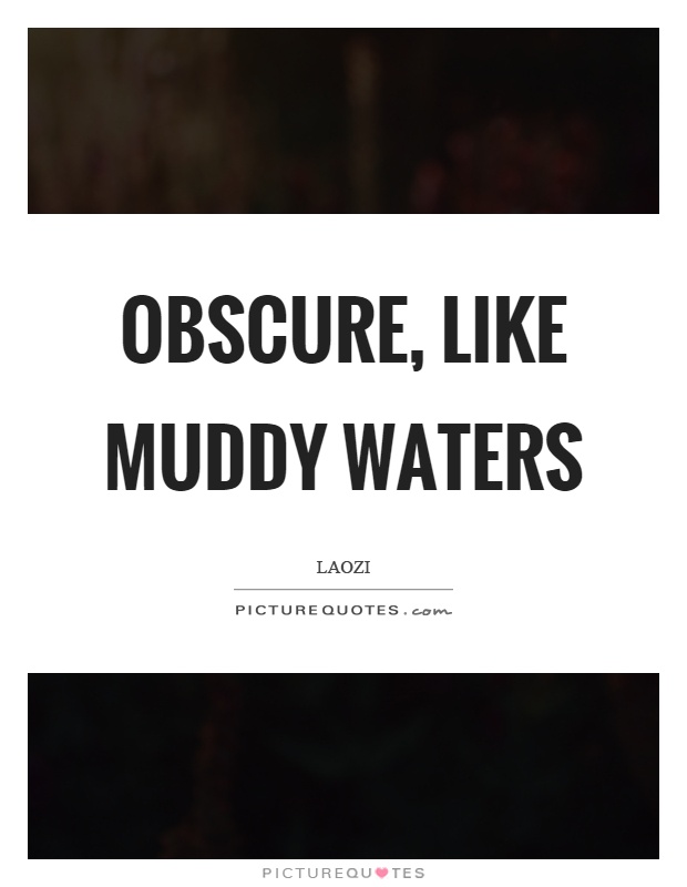 Obscure, like muddy waters Picture Quote #1