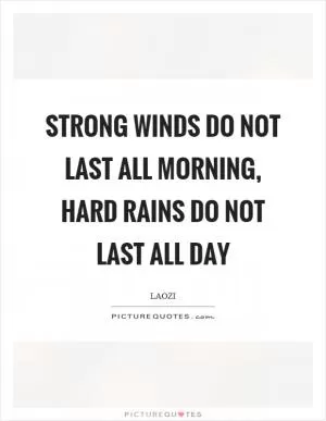 Strong winds do not last all morning, hard rains do not last all day Picture Quote #1