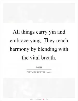 All things carry yin and embrace yang. They reach harmony by blending with the vital breath Picture Quote #1