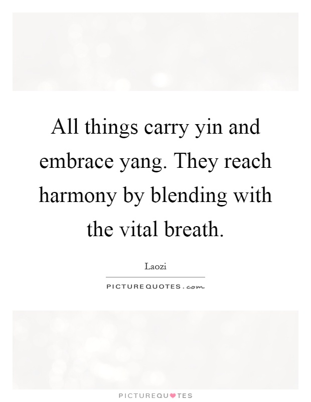 All things carry yin and embrace yang. They reach harmony by blending with the vital breath Picture Quote #1