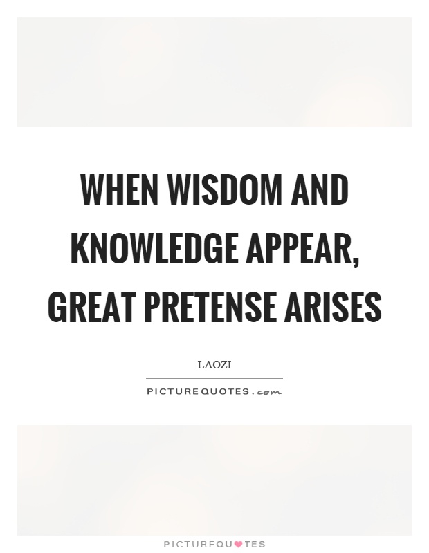 When wisdom and knowledge appear, great pretense arises Picture Quote #1