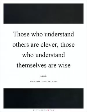 Those who understand others are clever, those who understand themselves are wise Picture Quote #1