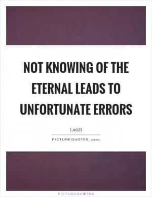 Not knowing of the eternal leads to unfortunate errors Picture Quote #1