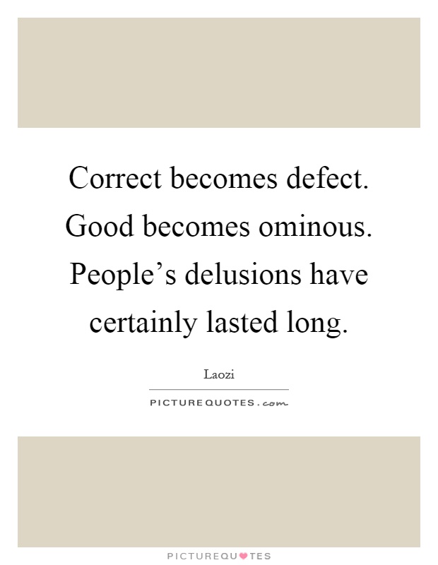 Correct becomes defect. Good becomes ominous. People's delusions have certainly lasted long Picture Quote #1