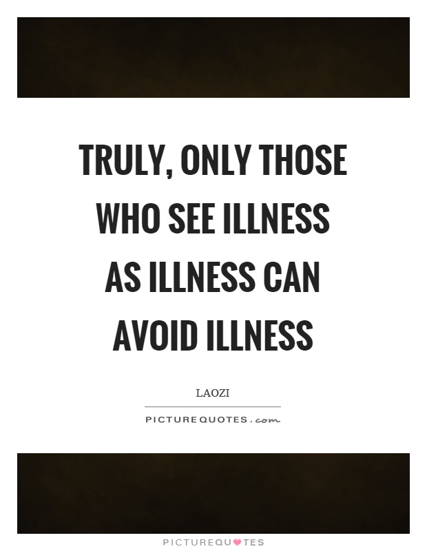 Truly, only those who see illness as illness can avoid illness Picture Quote #1