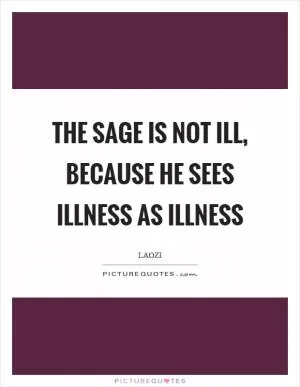 The sage is not ill, because he sees illness as illness Picture Quote #1